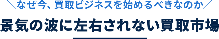 なぜ今、買取ビジネスを始めるべきなのか？景気の波に左右されない買取市場